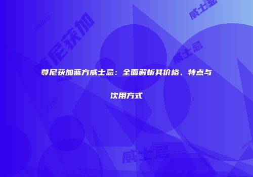 尊尼获加蓝方威士忌：全面解析其价格、特点与饮用方式