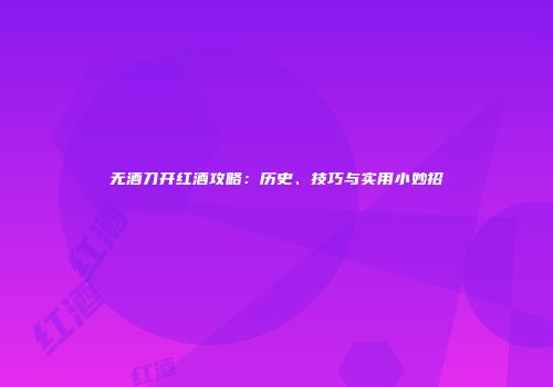 无酒刀开红酒攻略：历史、技巧与实用小妙招