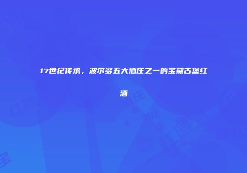 17世纪传承，波尔多五大酒庄之一的宝黛古堡红酒