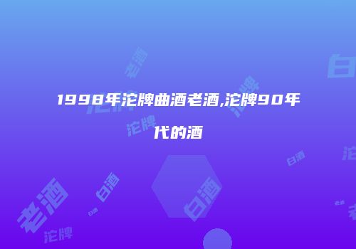 1998年沱牌曲酒老酒,沱牌90年代的酒