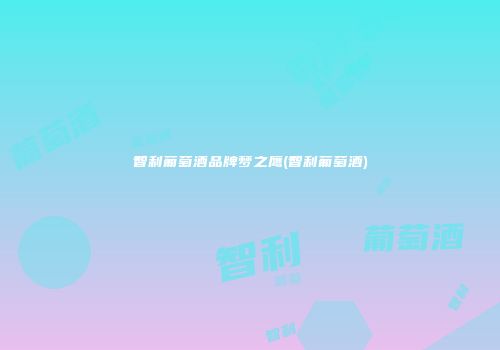 智利葡萄酒品牌梦之鹰(智利葡萄酒)
