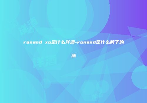 ronand xo是什么洋酒-ronand是什么牌子的酒