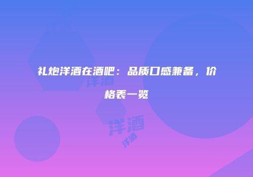 礼炮洋酒在酒吧：品质口感兼备，价格表一览