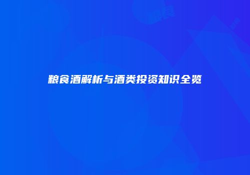 粮食酒解析与酒类投资知识全览