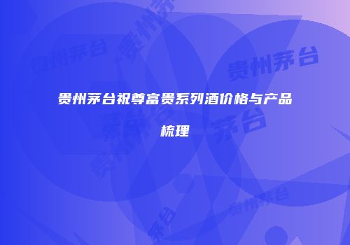 贵州茅台祝尊富贵系列酒价格与产品梳理