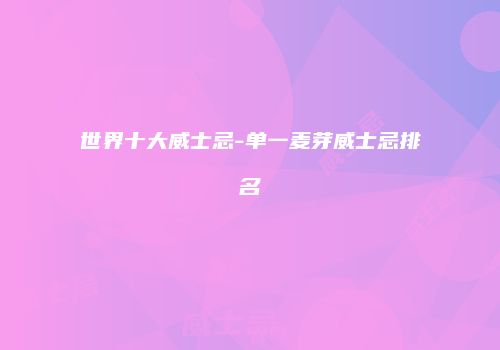 世界十大威士忌-单一麦芽威士忌排名
