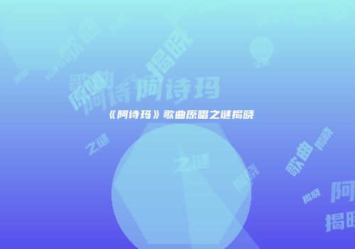 《阿诗玛》歌曲原唱之谜揭晓
