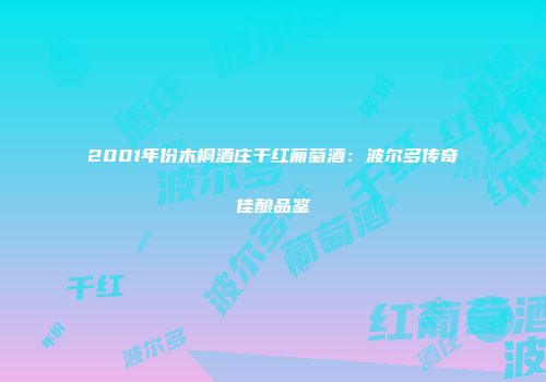 2001年份木桐酒庄干红葡萄酒：波尔多传奇佳酿品鉴