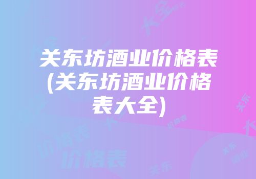 关东坊酒业价格表(关东坊酒业价格表大全)