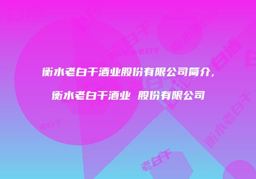 衡水老白干酒业股份有限公司简介,衡水老白干酒业 股份有限公司
