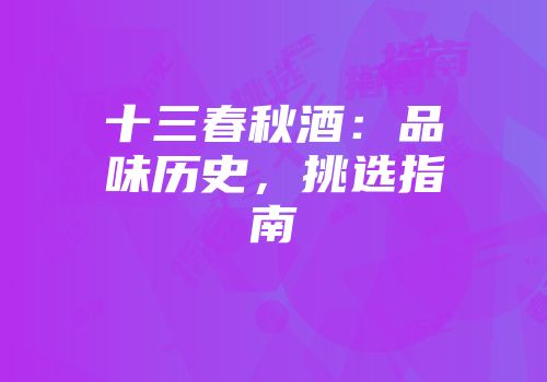 十三春秋酒：品味历史，挑选指南