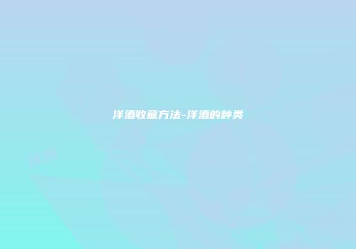 洋酒收藏方法-洋酒的种类