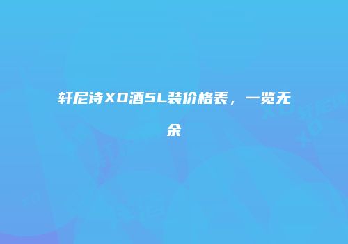 轩尼诗XO酒5L装价格表，一览无余