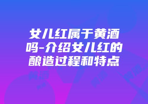 女儿红属于黄酒吗-介绍女儿红的酿造过程和特点