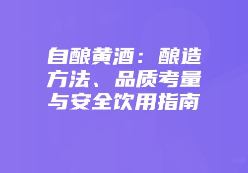 自酿黄酒：酿造方法、品质考量与安全饮用指南