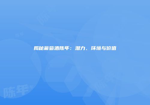 揭秘葡萄酒陈年：潜力、环境与价值