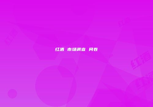 红酒 市场调查 问卷