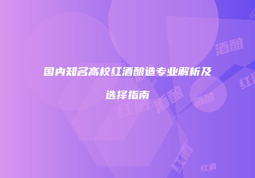 国内知名高校红酒酿造专业解析及选择指南