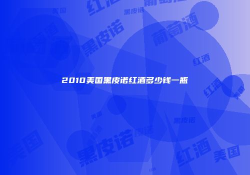 2010美国黑皮诺红酒多少钱一瓶