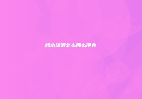 崂山啤酒怎么那么便宜