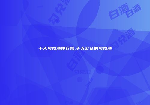 十大勾兑酒排行榜,十大公认的勾兑酒