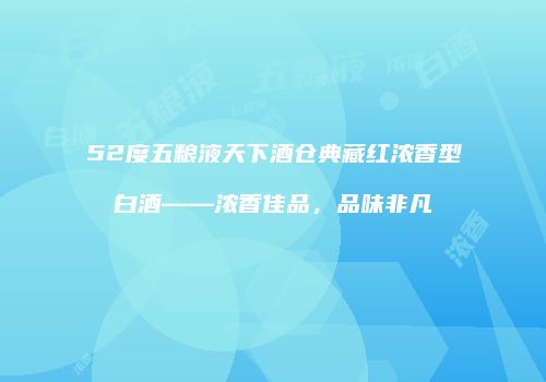 52度五粮液天下酒仓典藏红浓香型白酒——浓香佳品，品味非凡