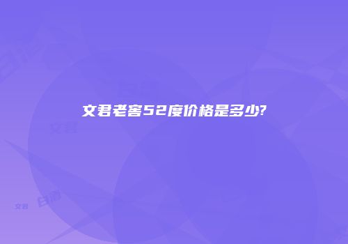 文君老窖52度价格是多少?