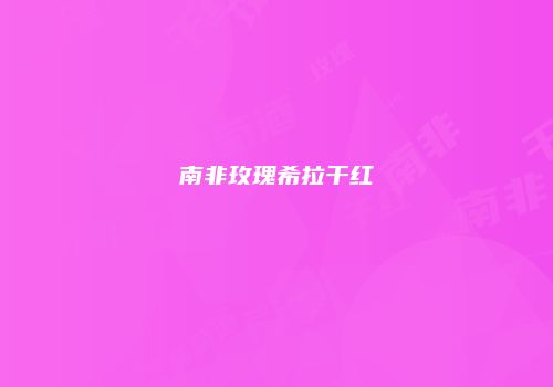 南非玫瑰希拉干红