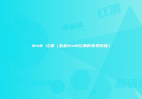 bin8 红酒（品鉴bin8红酒的美妙滋味）