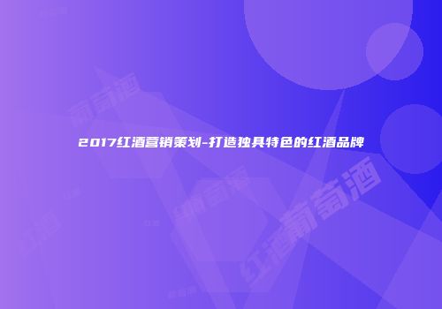 2017红酒营销策划-打造独具特色的红酒品牌