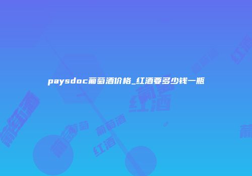 paysdoc葡萄酒价格_红酒要多少钱一瓶