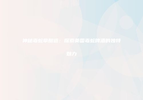 神秘毒蛇草酿造：探索英国毒蛇啤酒的独特魅力