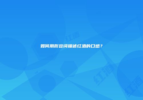 如何用形容词描述红酒的口感？