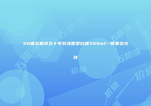 50度五粮液五十年份浓香型白酒500ml一般要多少钱