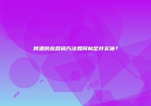啤酒供应营销方法如何制定并实施？