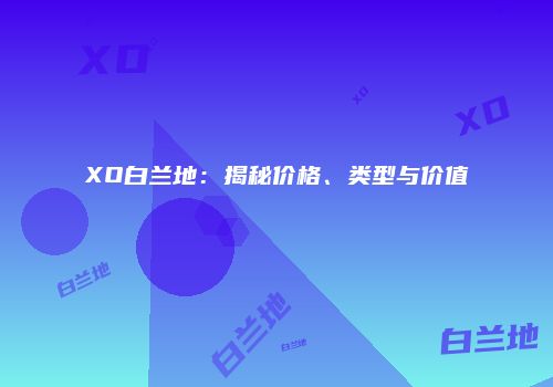 XO白兰地：揭秘价格、类型与价值