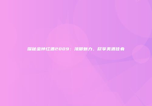 探秘金钟红酒2009：浓郁魅力，尽享美酒佳肴