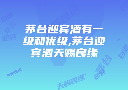 茅台迎宾酒有一级和优级,茅台迎宾酒天赐良缘