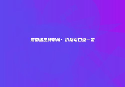 葡萄酒品牌解析：价格与口感一览