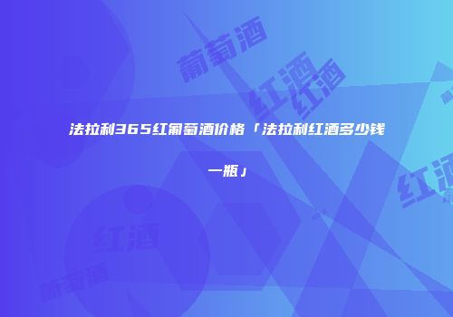 法拉利365红匍萄酒价格「法拉利红酒多少钱一瓶」