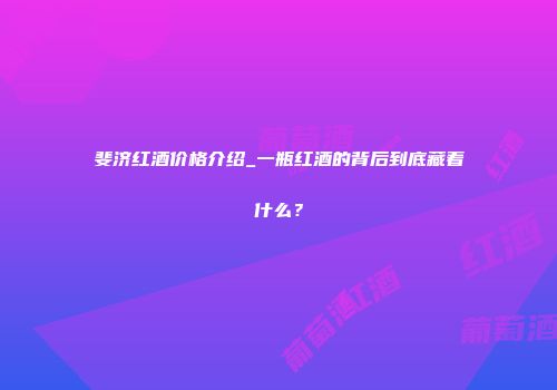 斐济红酒价格介绍_一瓶红酒的背后到底藏着什么？