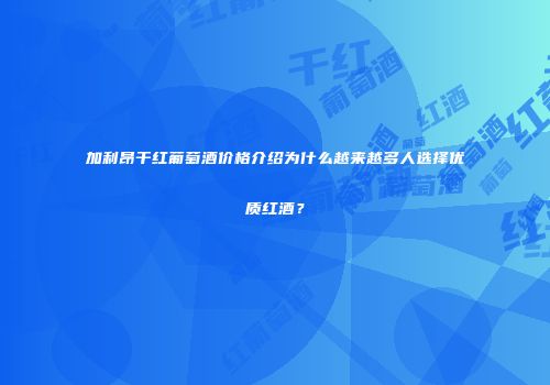 加利昂干红葡萄酒价格介绍为什么越来越多人选择优质红酒？