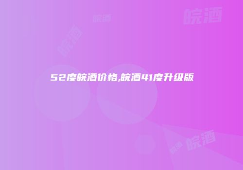 52度皖酒价格,皖酒41度升级版
