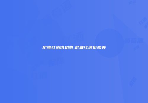 尼雅红酒价格签,尼雅红酒价格表