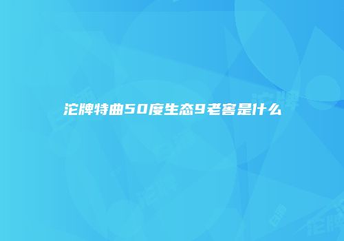沱牌特曲50度生态9老窖是什么