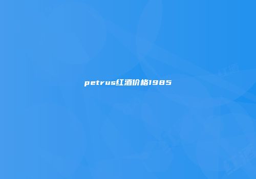 petrus红酒价格1985