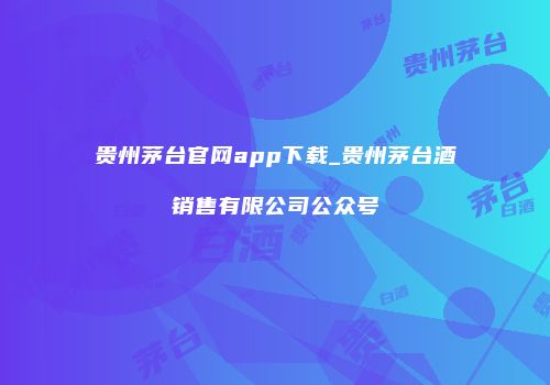贵州茅台官网app下载_贵州茅台酒销售有限公司公众号