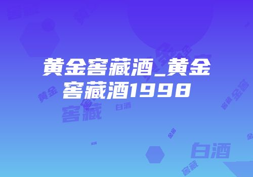 黄金窖藏酒_黄金窖藏酒1998