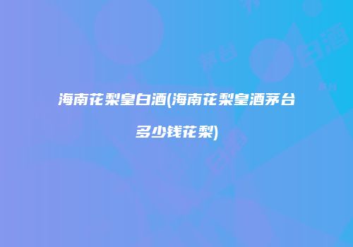 海南花梨皇白酒(海南花梨皇酒茅台多少钱花梨)