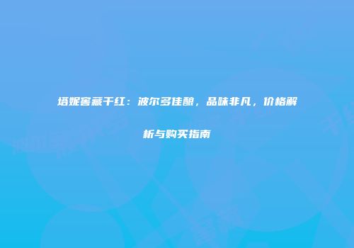 塔妮窖藏干红：波尔多佳酿，品味非凡，价格解析与购买指南